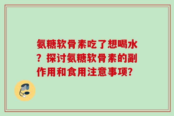 氨糖软骨素吃了想喝水？探讨氨糖软骨素的副作用和食用注意事项？
