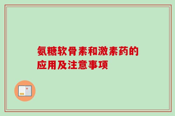 氨糖软骨素和激素药的应用及注意事项