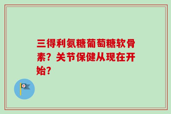 三得利氨糖葡萄糖软骨素？关节保健从现在开始？