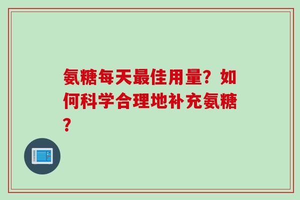氨糖每天最佳用量？如何科学合理地补充氨糖？
