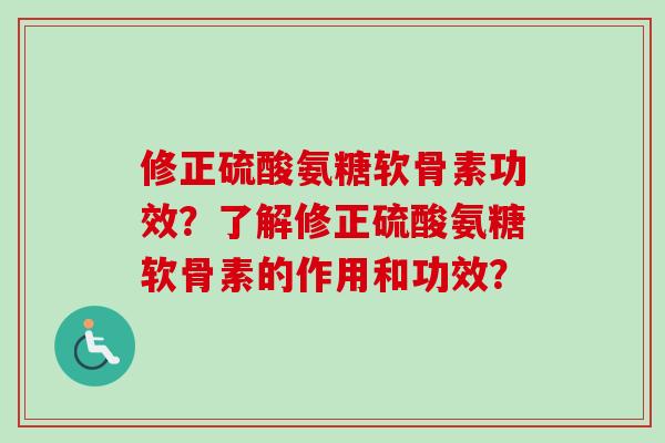修正硫酸氨糖软骨素功效？了解修正硫酸氨糖软骨素的作用和功效？