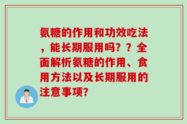 氨糖的作用和功效吃法，能长期服用吗？？全面解析氨糖的作用、食用方法以及长期服用的注意事项？