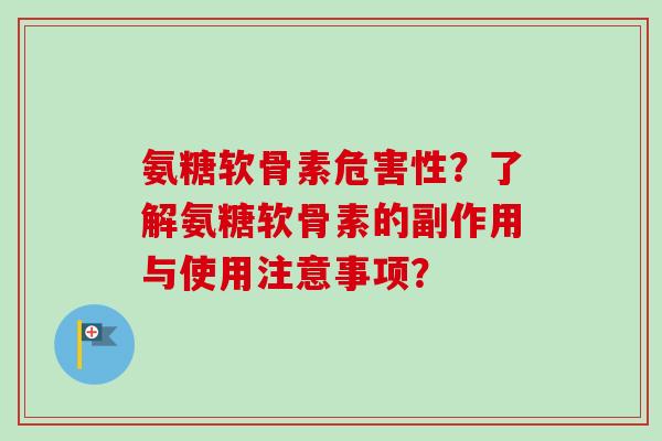氨糖软骨素危害性？了解氨糖软骨素的副作用与使用注意事项？