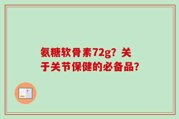 氨糖软骨素72g?关于关节保健的必备品? 氨糖软骨素72g?关于关节保健的必备品?