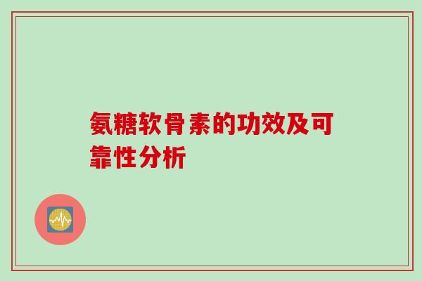 氨糖软骨素的功效及可靠性分析