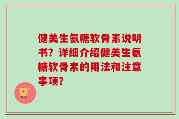 健美生氨糖软骨素说明书？详细介绍健美生氨糖软骨素的用法和注意事项？