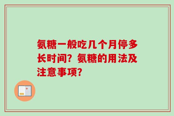 氨糖一般吃几个月停多长时间？氨糖的用法及注意事项？