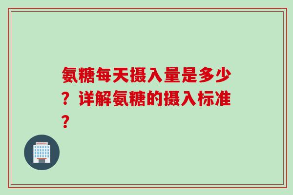 氨糖每天摄入量是多少？详解氨糖的摄入标准？