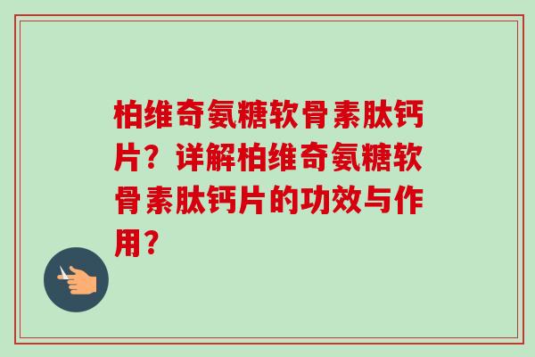 柏维奇氨糖软骨素肽钙片？详解柏维奇氨糖软骨素肽钙片的功效与作用？