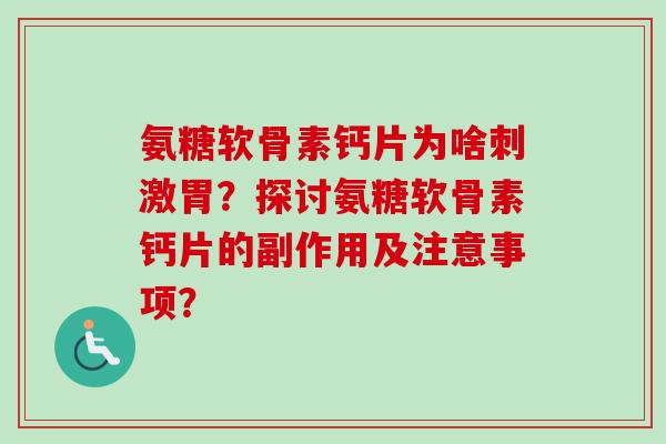 氨糖软骨素钙片为啥刺激胃?探讨氨糖软骨素钙片的副作用及注意事项? 氨糖软骨素钙片为啥刺激胃?探讨氨糖软骨素钙片的副作用及注意事项?