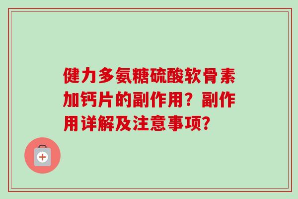 健力多氨糖硫酸软骨素加钙片的副作用？副作用详解及注意事项？