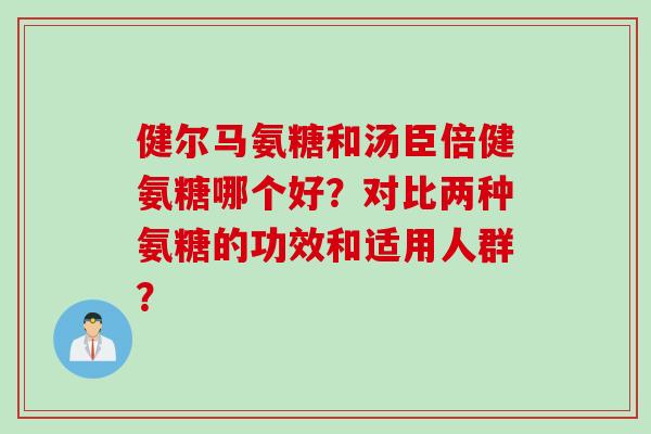 健尔马氨糖和汤臣倍健氨糖哪个好？对比两种氨糖的功效和适用人群？