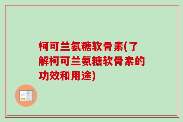 柯可兰氨糖软骨素(了解柯可兰氨糖软骨素的功效和用途)
