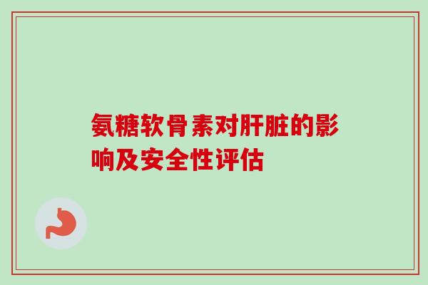 氨糖软骨素对的影响及安全性评估