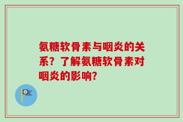 氨糖软骨素与咽炎的关系？了解氨糖软骨素对咽炎的影响？