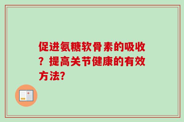 促进氨糖软骨素的吸收？提高关节健康的有效方法？