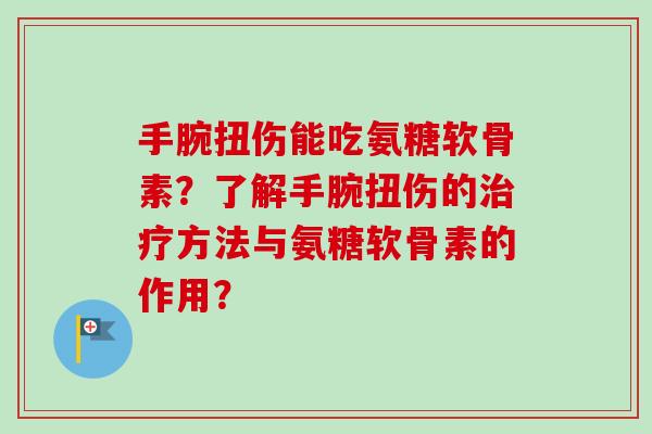 手腕扭伤能吃氨糖软骨素？了解手腕扭伤的方法与氨糖软骨素的作用？