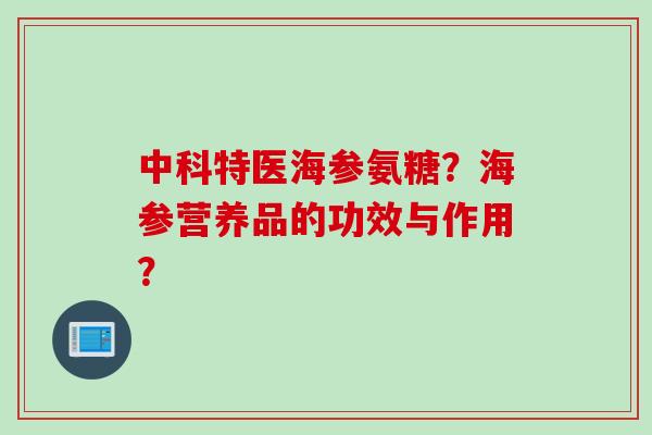 中科特医海参氨糖？海参营养品的功效与作用？