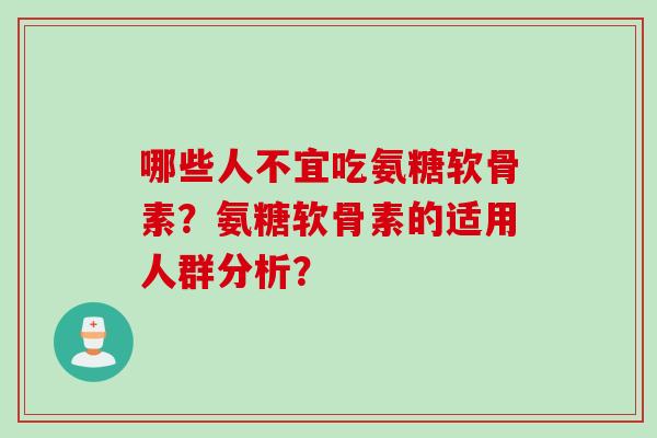 哪些人不宜吃氨糖软骨素？氨糖软骨素的适用人群分析？
