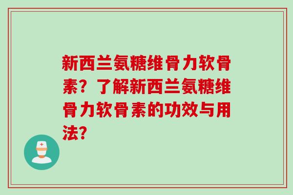 新西兰氨糖维骨力软骨素？了解新西兰氨糖维骨力软骨素的功效与用法？