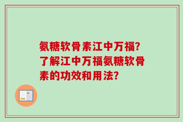 氨糖软骨素江中万福？了解江中万福氨糖软骨素的功效和用法？