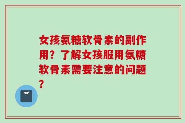 女孩氨糖软骨素的副作用？了解女孩服用氨糖软骨素需要注意的问题？