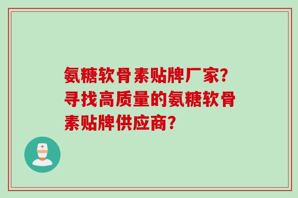 氨糖软骨素贴牌厂家？寻找高质量的氨糖软骨素贴牌供应商？