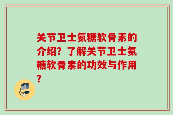 关节卫士氨糖软骨素的介绍？了解关节卫士氨糖软骨素的功效与作用？