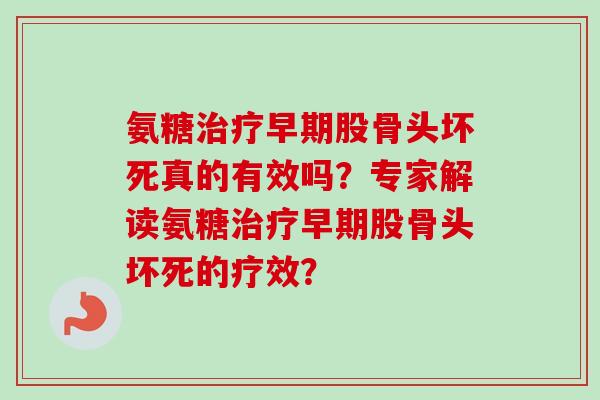 氨糖治疗早期股骨头坏死真的有效吗？专家解读氨糖治疗早期股骨头坏死的疗效？