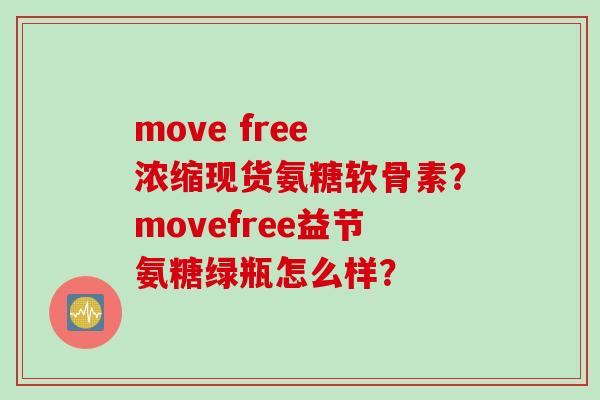 move free 浓缩现货氨糖软骨素？movefree益节氨糖绿瓶怎么样？