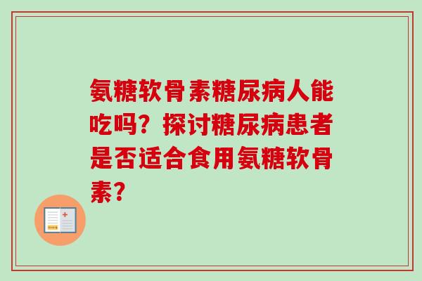 氨糖软骨素糖尿病人能吃吗？探讨糖尿病患者是否适合食用氨糖软骨素？