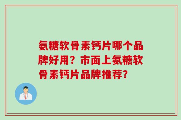 氨糖软骨素钙片哪个品牌好用？市面上氨糖软骨素钙片品牌推荐？