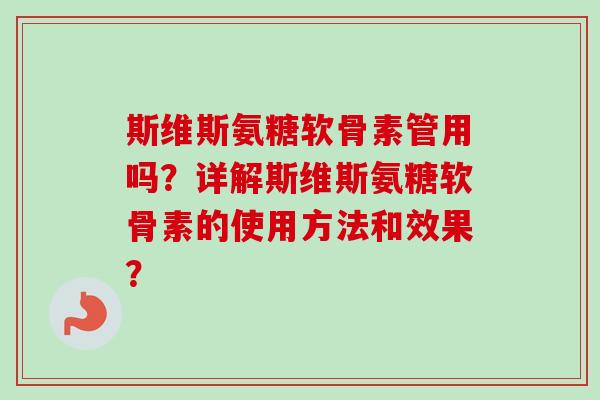 斯维斯氨糖软骨素管用吗？详解斯维斯氨糖软骨素的使用方法和效果？