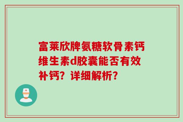 富莱欣牌氨糖软骨素钙维生素d胶囊能否有效补钙？详细解析？