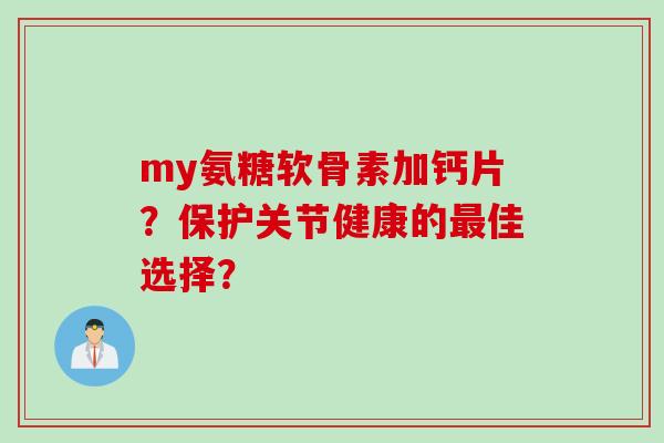 my氨糖软骨素加钙片?保护关节健康的佳选择? my氨糖软骨素加钙片?保护关节健康的佳选择?
