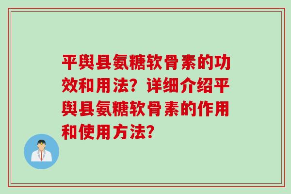 平舆县氨糖软骨素的功效和用法？详细介绍平舆县氨糖软骨素的作用和使用方法？