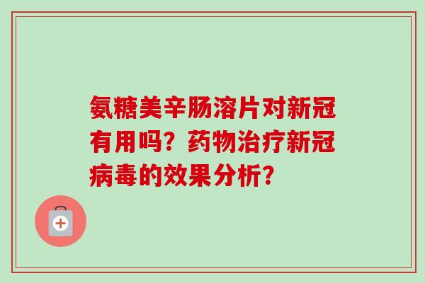 氨糖美辛肠溶片对新冠有用吗？药物治疗新冠病毒的效果分析？