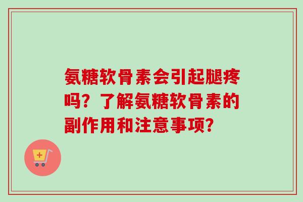 氨糖软骨素会引起腿疼吗？了解氨糖软骨素的副作用和注意事项？