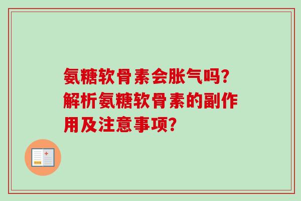 氨糖软骨素会胀气吗？解析氨糖软骨素的副作用及注意事项？