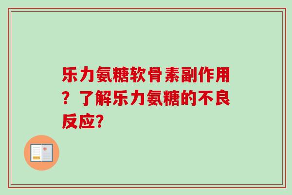 乐力氨糖软骨素副作用？了解乐力氨糖的不良反应？
