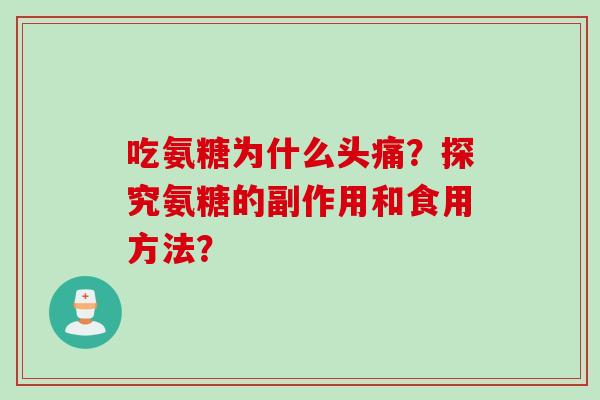 吃氨糖为什么头痛?探究氨糖的副作用和食用方法? 吃氨糖为什么头痛?探究氨糖的副作用和食用方法?