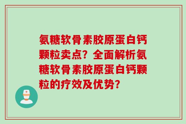 氨糖软骨素胶原蛋白钙颗粒卖点？全面解析氨糖软骨素胶原蛋白钙颗粒的疗效及优势？