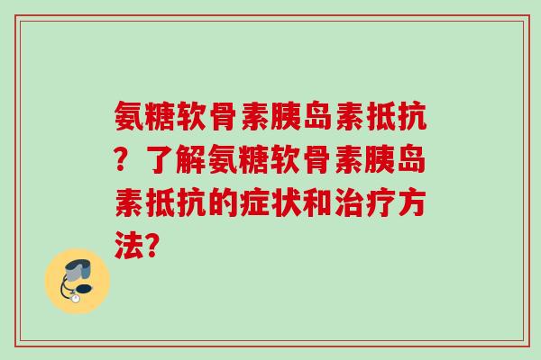 氨糖软骨素抵抗？了解氨糖软骨素抵抗的症状和方法？