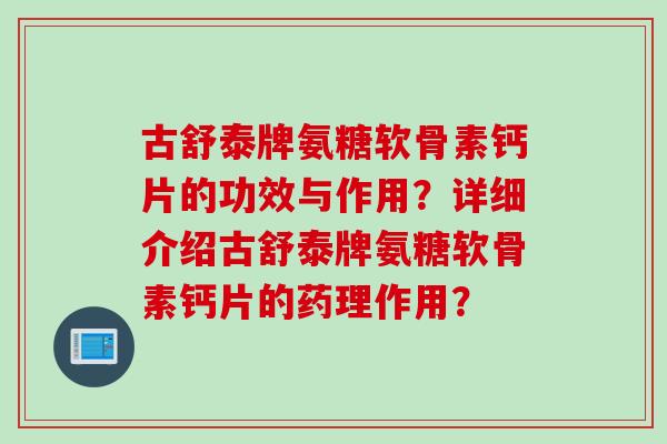 古舒泰牌氨糖软骨素钙片的功效与作用？详细介绍古舒泰牌氨糖软骨素钙片的药理作用？