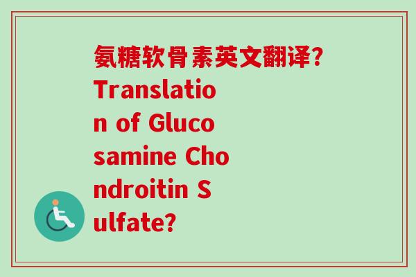 氨糖软骨素英文翻译？Translation of Glucosamine Chondroitin Sulfate？