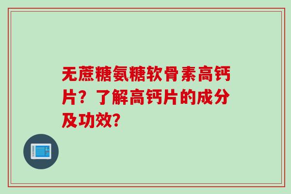 无蔗糖氨糖软骨素高钙片？了解高钙片的成分及功效？