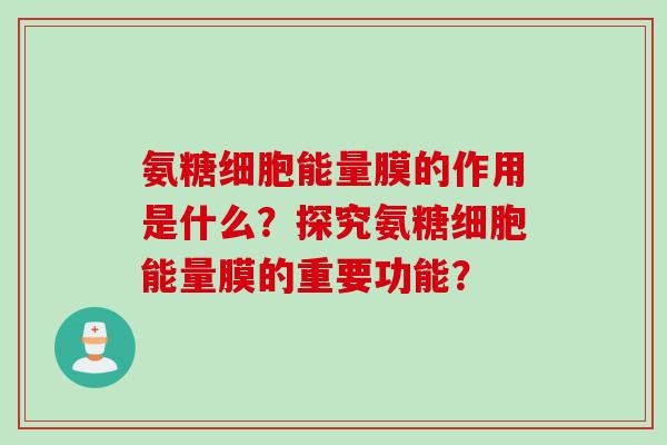 氨糖细胞能量膜的作用是什么？探究氨糖细胞能量膜的重要功能？