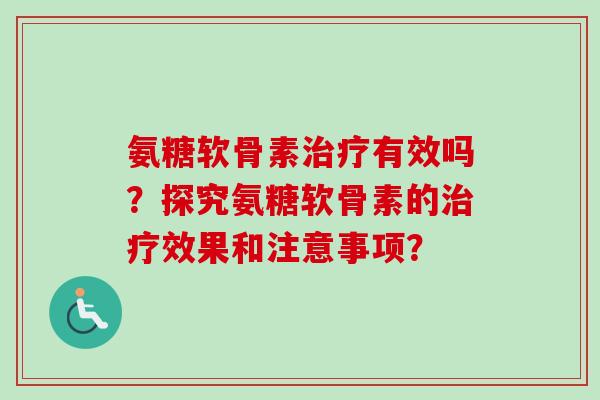 氨糖软骨素有效吗？探究氨糖软骨素的效果和注意事项？