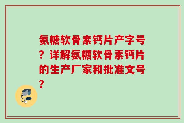 氨糖软骨素钙片产字号？详解氨糖软骨素钙片的生产厂家和批准文号？