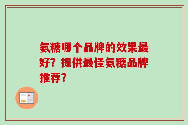 氨糖哪个品牌的效果好?提供佳氨糖品牌推荐? 氨糖哪个品牌的效果好?提供佳氨糖品牌推荐?